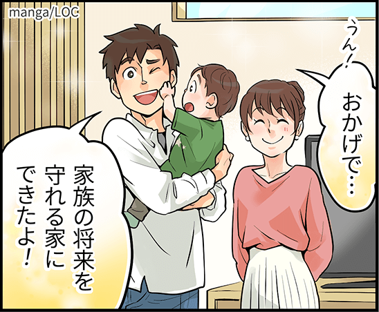 「おかげで・・・家族の将来を守れる家にできたよ!」